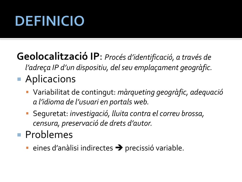 DEFINICIO Geolocalització IP: Procés d’identificació, a través de l’adreça IP d’un dispositiu, del seu emplaçament geogràfic.