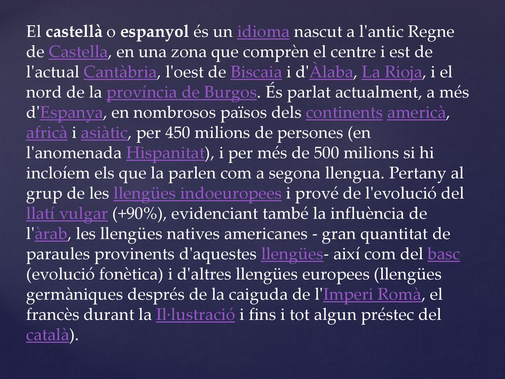 El castellà o espanyol és un idioma nascut a l antic Regne de Castella, en una zona que comprèn el centre i est de l actual Cantàbria, l oest de Biscaia i d Àlaba, La Rioja, i el nord de la província de Burgos.