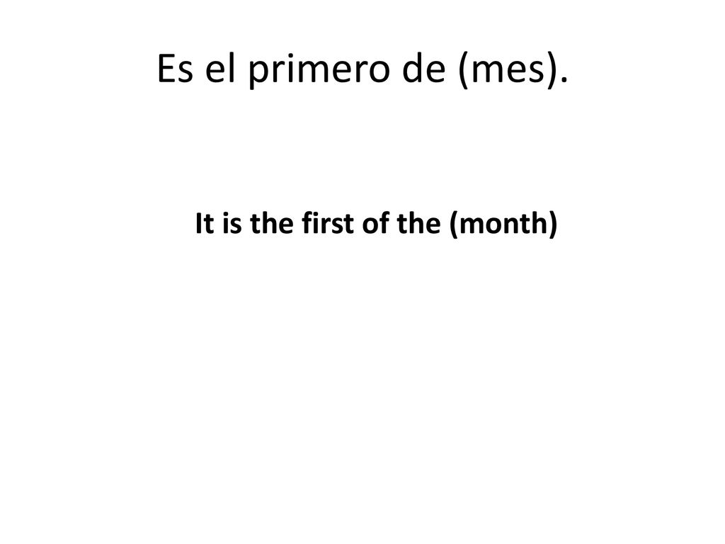 Es el primero de (mes). It is the first of the (month)