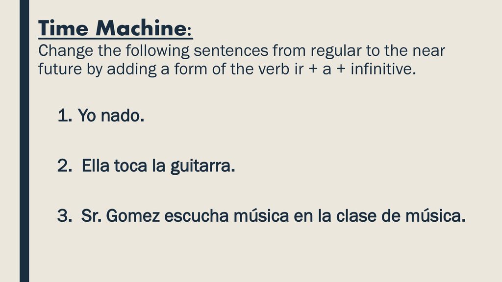 Time Machine: Change the following sentences from regular to the near future by adding a form of the verb ir + a + infinitive.