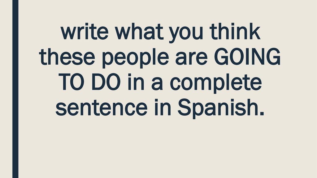 write what you think these people are GOING TO DO in a complete sentence in Spanish.