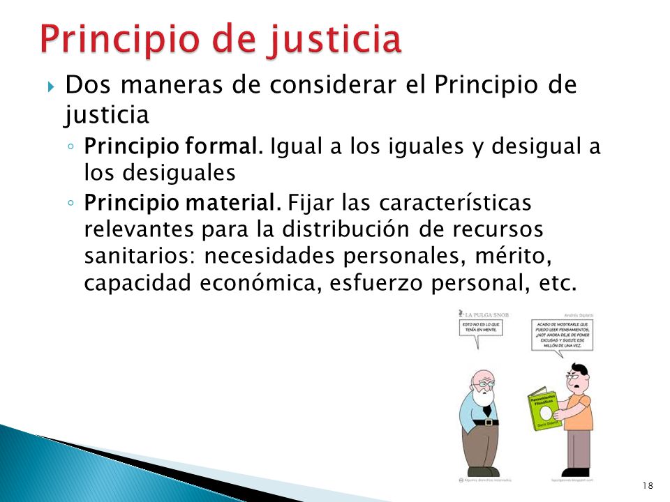 Principio de justicia Dos maneras de considerar el Principio de justicia. Principio formal. Igual a los iguales y desigual a los desiguales.