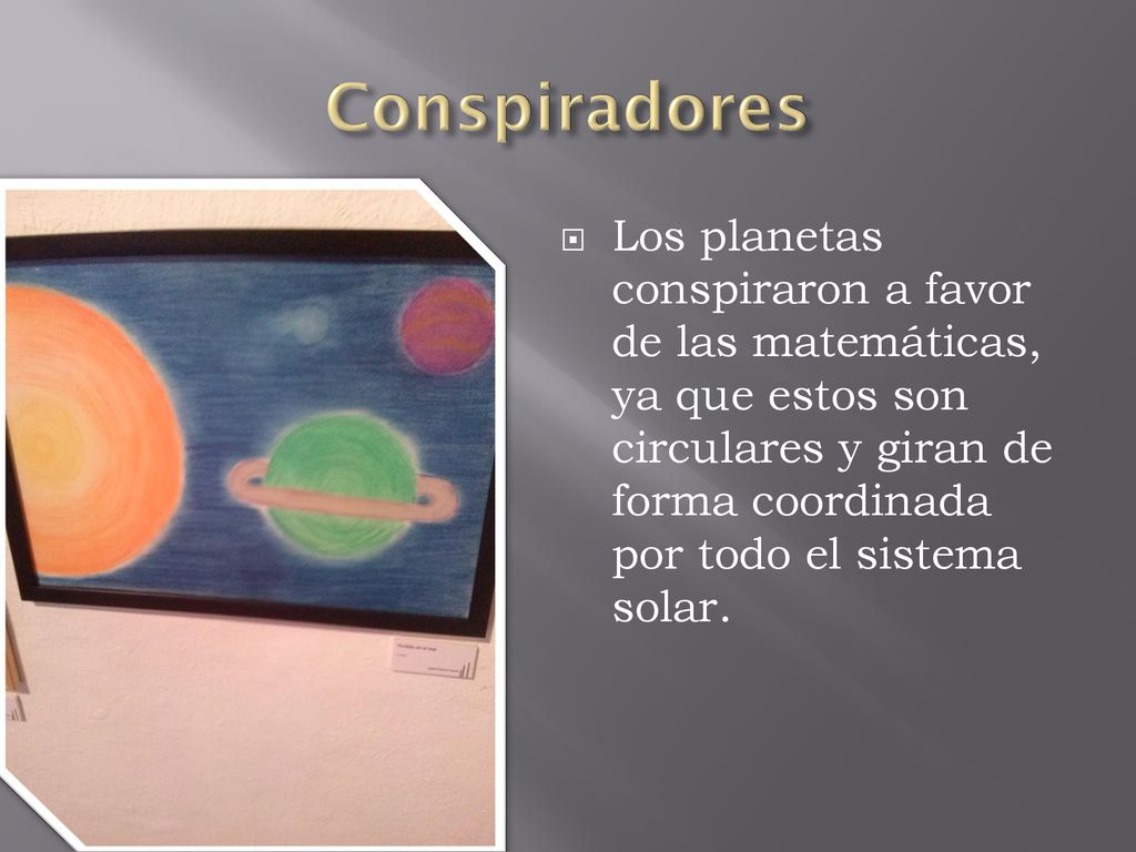Conspiradores Los planetas conspiraron a favor de las matemáticas, ya que estos son circulares y giran de forma coordinada por todo el sistema solar.
