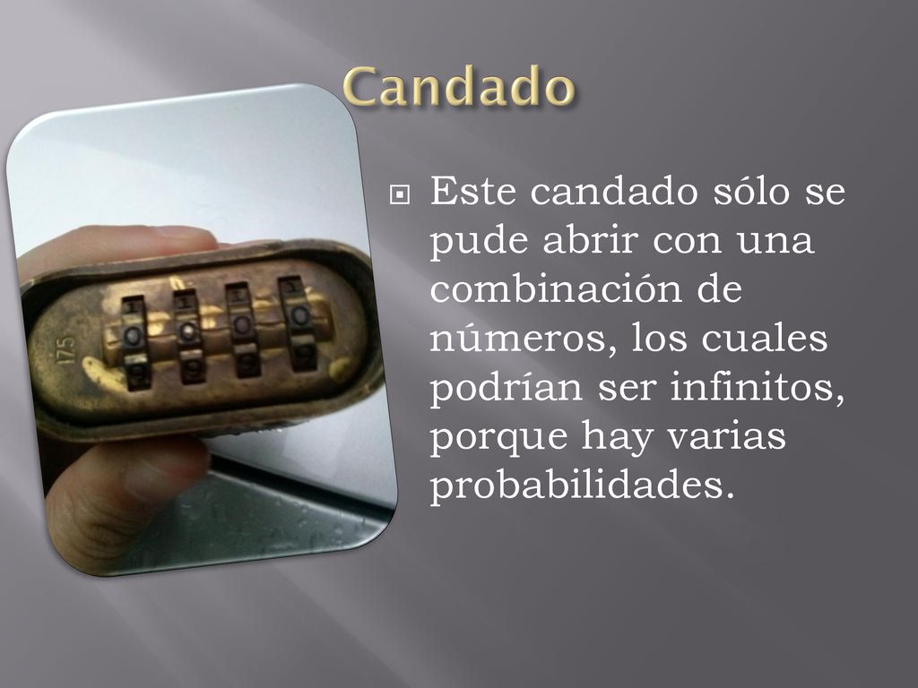 Candado Este candado sólo se pude abrir con una combinación de números, los cuales podrían ser infinitos, porque hay varias probabilidades.