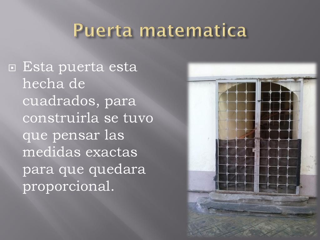 Puerta matematica Esta puerta esta hecha de cuadrados, para construirla se tuvo que pensar las medidas exactas para que quedara proporcional.