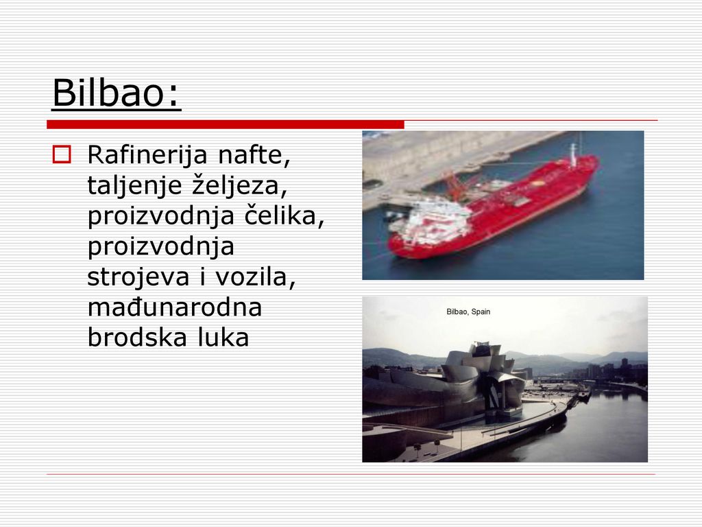 Bilbao: Rafinerija nafte, taljenje željeza, proizvodnja čelika, proizvodnja strojeva i vozila, mađunarodna brodska luka.