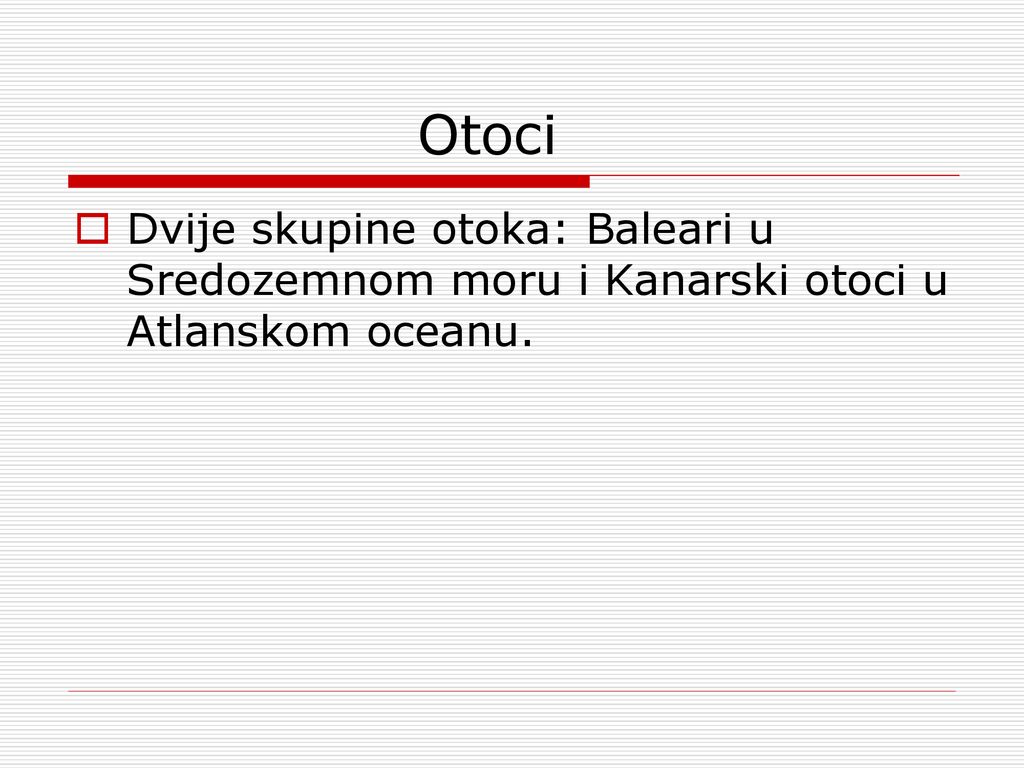 Otoci Dvije skupine otoka: Baleari u Sredozemnom moru i Kanarski otoci u Atlanskom oceanu.