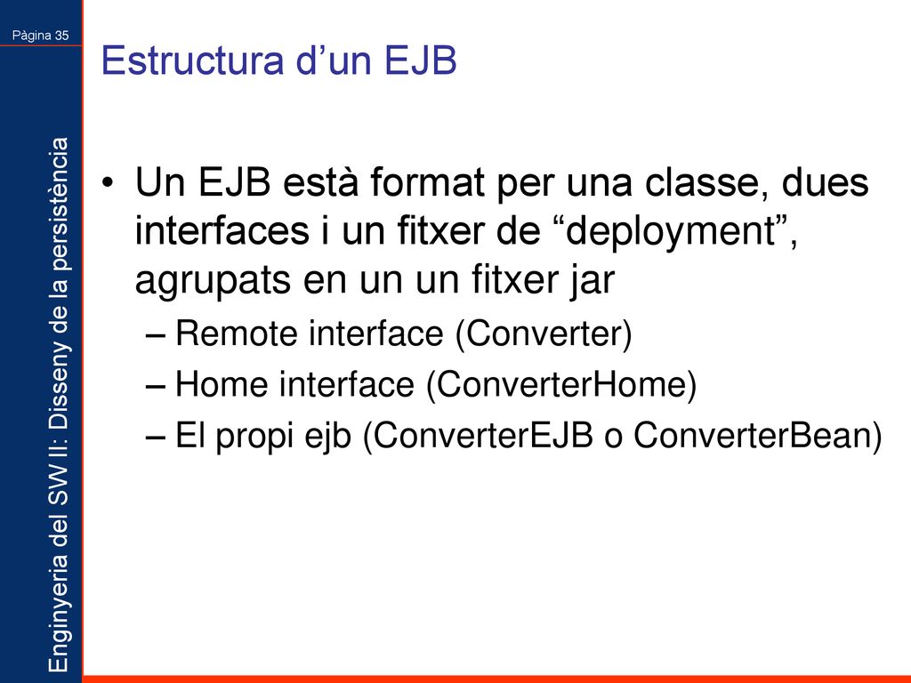 Estructura d’un EJB Un EJB està format per una classe, dues interfaces i un fitxer de deployment , agrupats en un un fitxer jar.