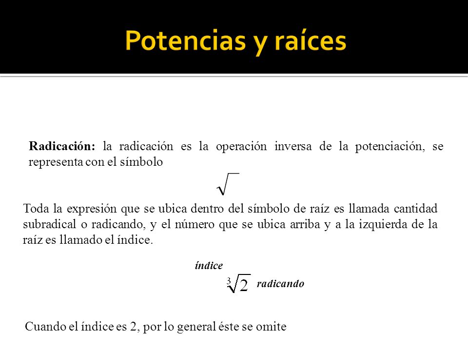 Potencias y raíces Radicación: la radicación es la operación inversa de la potenciación, se representa con el símbolo.