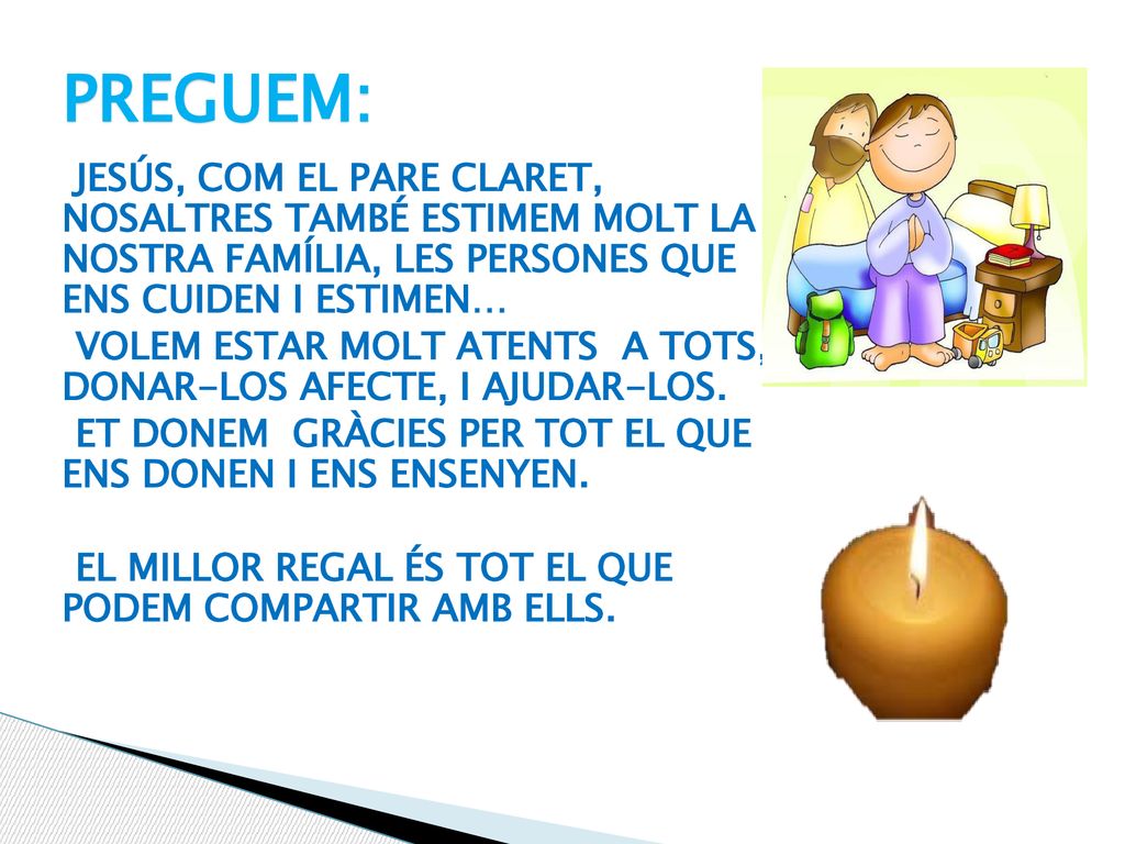 PREGUEM: Jesús, com el Pare Claret, nosaltres també estimem molt la nostra família, les persones que ens cuiden i estimen…