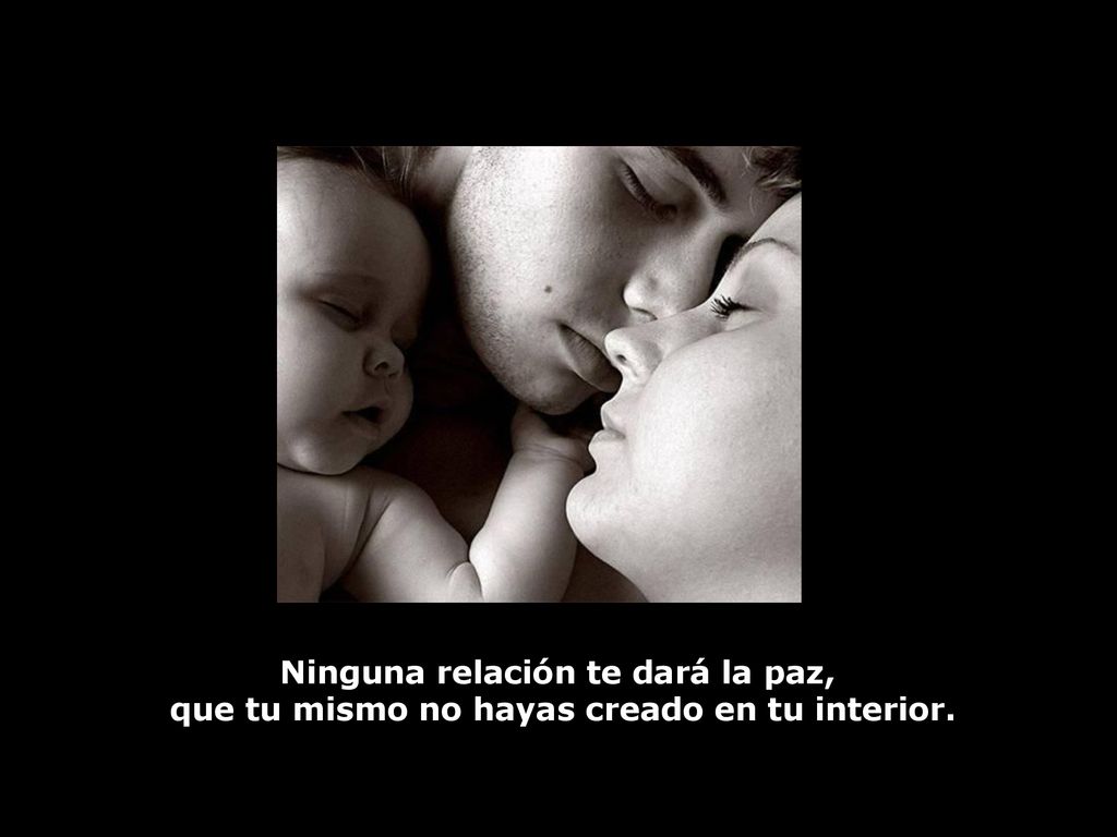 Ninguna relación te dará la paz, que tu mismo no hayas creado en tu interior.