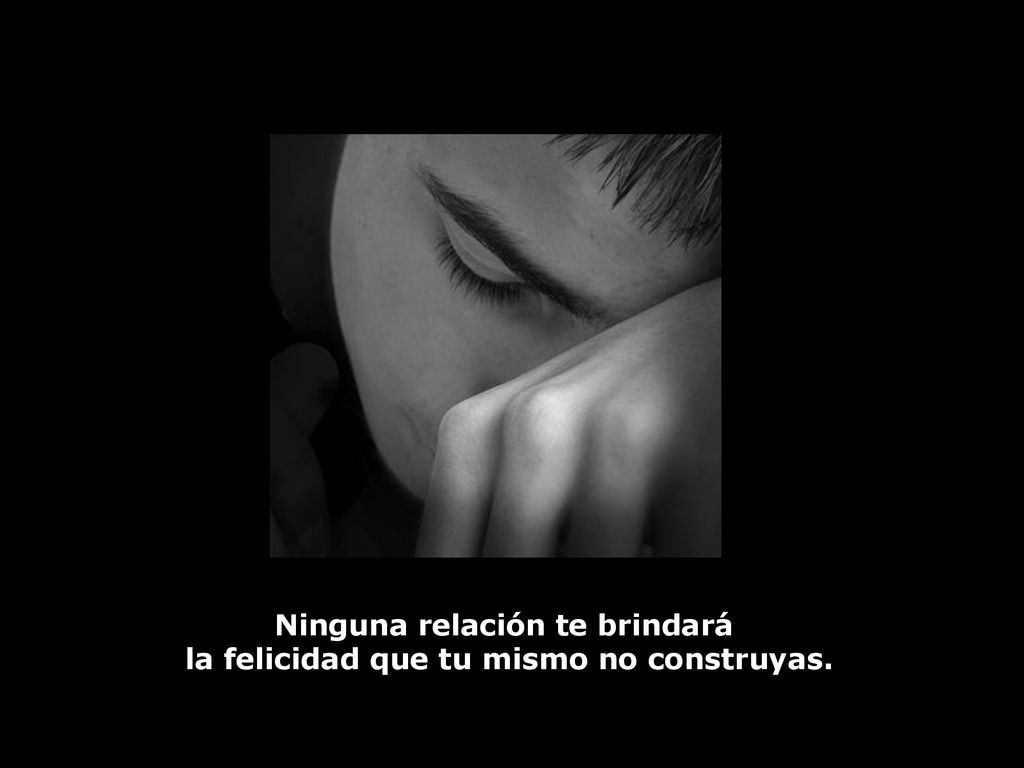 Ninguna relación te brindará la felicidad que tu mismo no construyas.