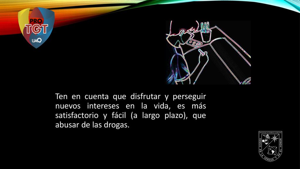 Ten en cuenta que disfrutar y perseguir nuevos intereses en la vida, es más satisfactorio y fácil (a largo plazo), que abusar de las drogas.