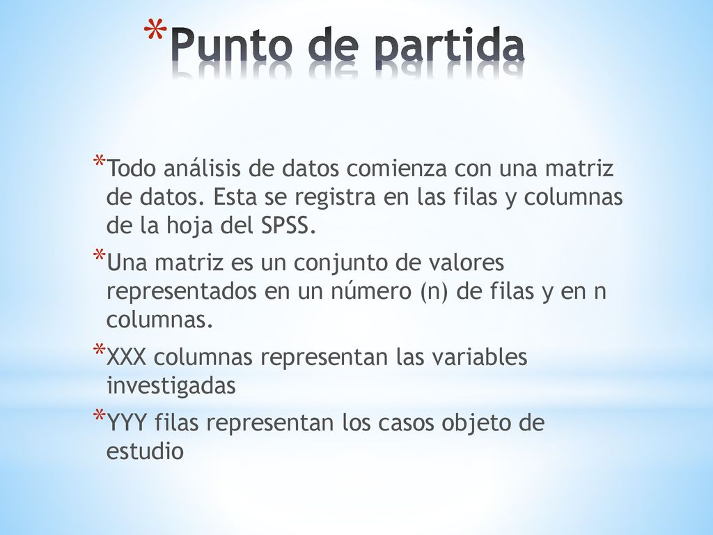 Punto de partida Todo análisis de datos comienza con una matriz de datos. Esta se registra en las filas y columnas de la hoja del SPSS.