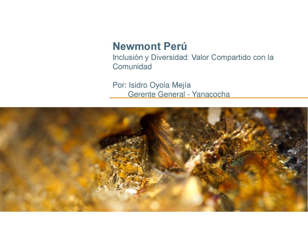 Newmont Perú Inclusión y Diversidad: Valor Compartido con la Comunidad Por: Isidro Oyola Mejía Gerente General - Yanacocha
