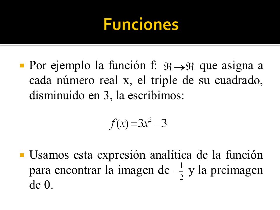 Funciones Por ejemplo la función f: que asigna a cada número real x, el triple de su cuadrado, disminuido en 3, la escribimos: