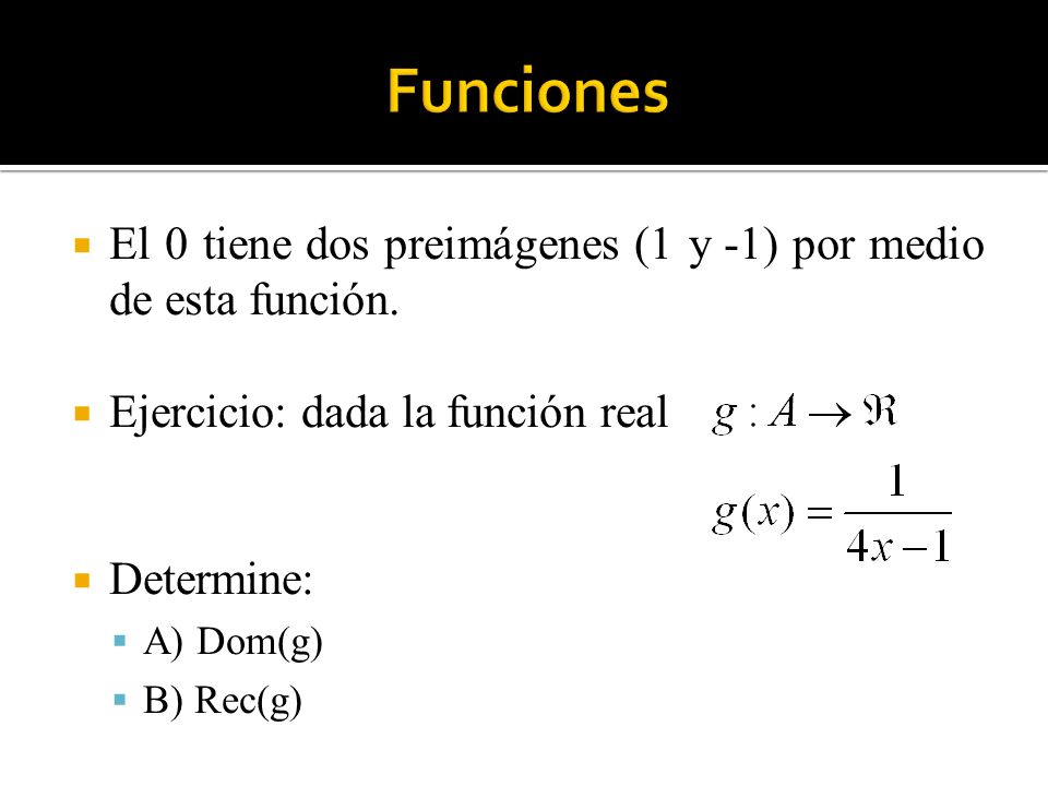 Funciones El 0 tiene dos preimágenes (1 y -1) por medio de esta función. Ejercicio: dada la función real.