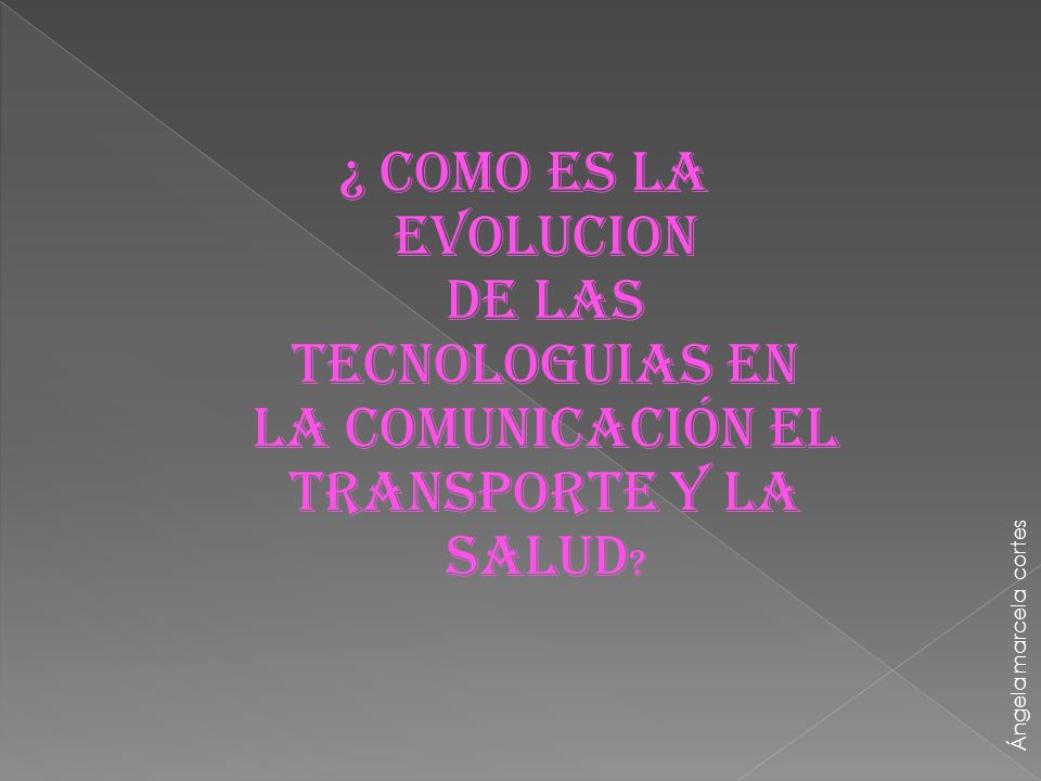 ¿ COMO ES LA EVOLUCION DE LAS TECNOLOGUIAS EN LA COMUNICACIÓN EL TRANSPORTE Y LA SALUD
