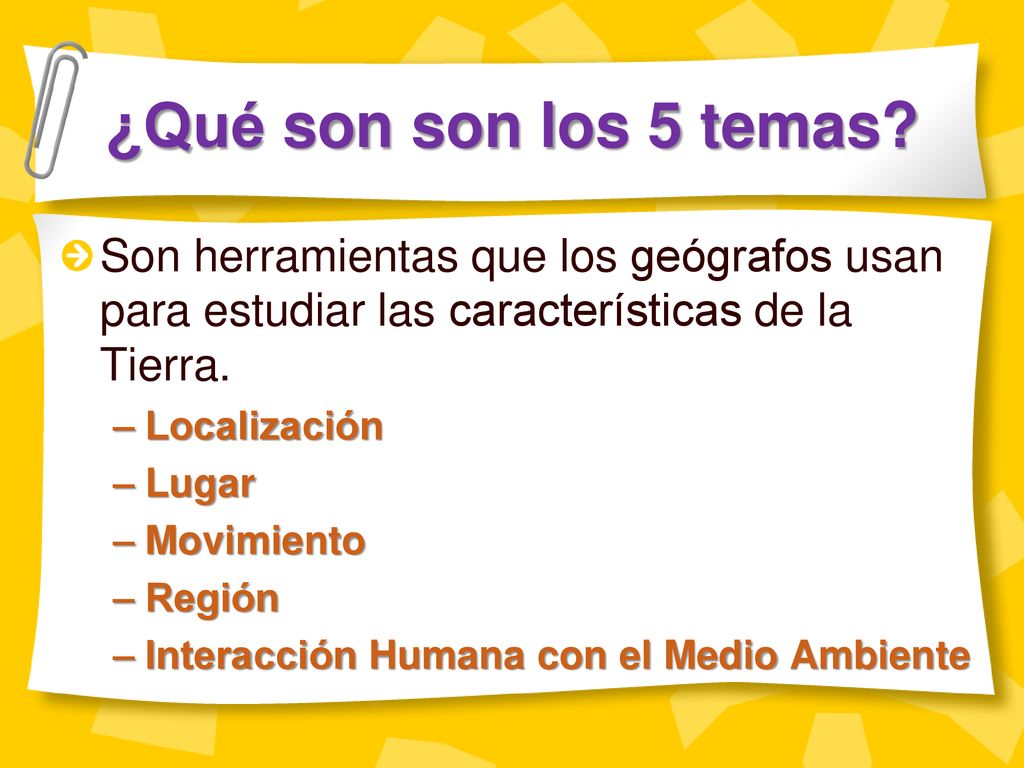 ¿Qué son son los 5 temas Son herramientas que los geógrafos usan para estudiar las características de la Tierra.