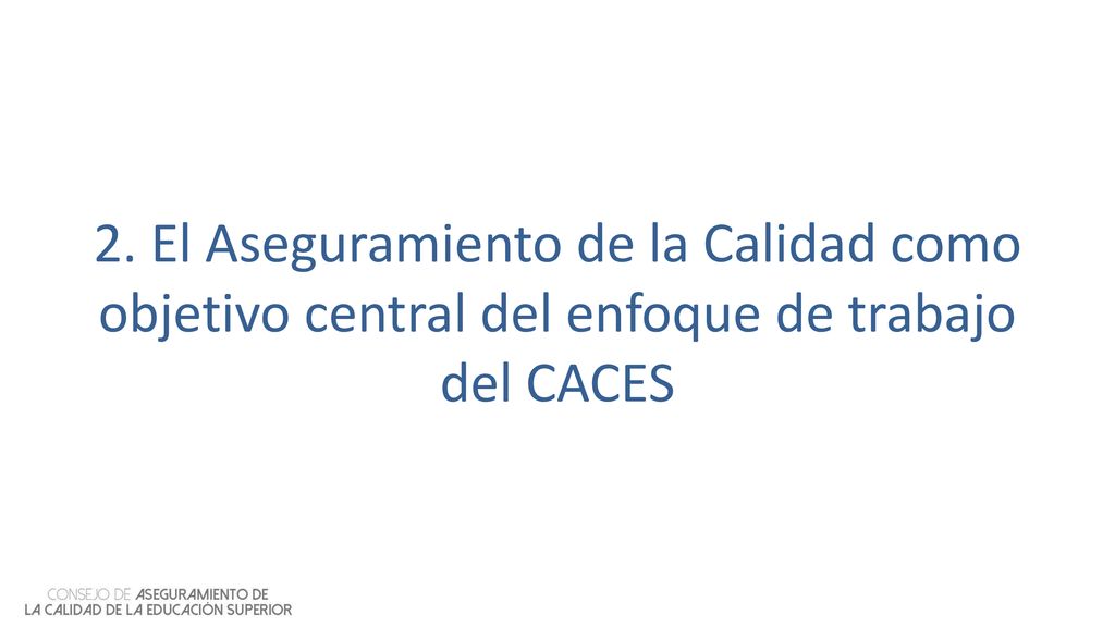 2. El Aseguramiento de la Calidad como objetivo central del enfoque de trabajo del CACES