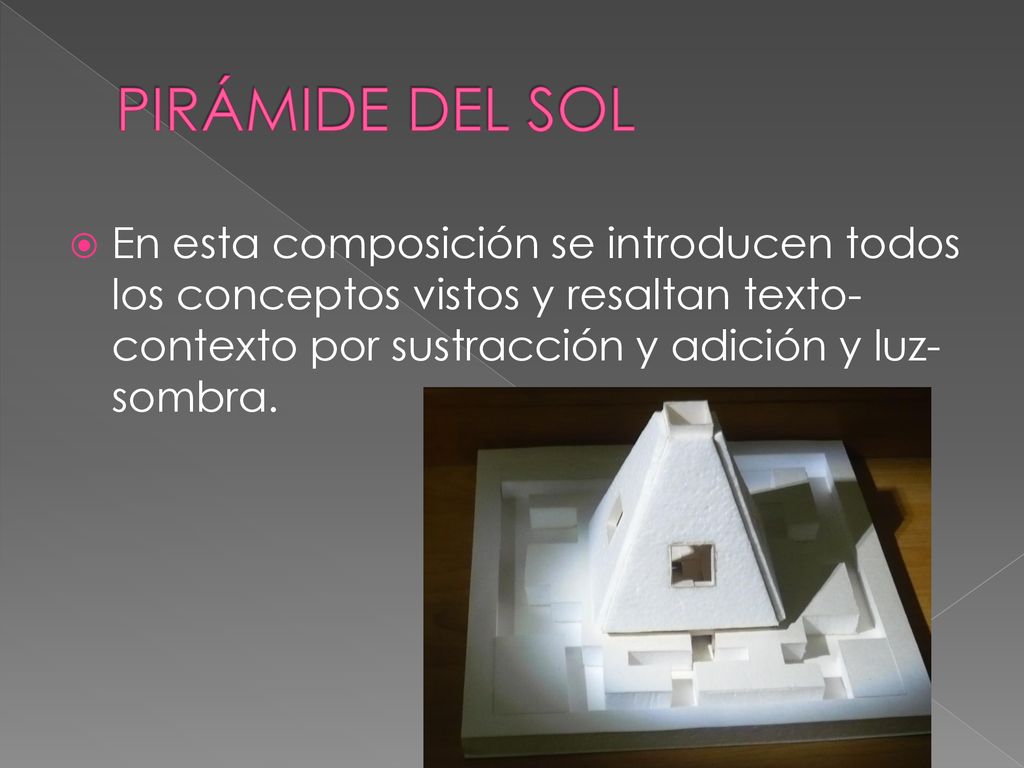 PIRÁMIDE DEL SOL En esta composición se introducen todos los conceptos vistos y resaltan texto-contexto por sustracción y adición y luz-sombra.