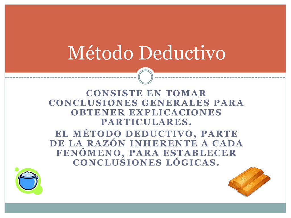Método Deductivo Consiste en tomar conclusiones generales para obtener explicaciones particulares.