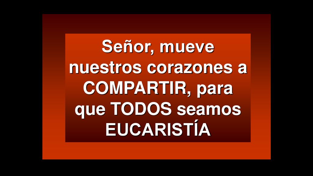 Señor, mueve nuestros corazones a COMPARTIR, para que TODOS seamos EUCARISTÍA