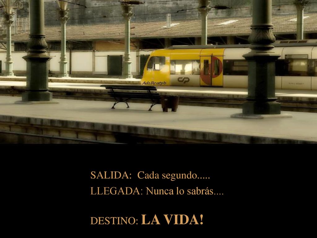 SALIDA: Cada segundo..... LLEGADA: Nunca lo sabrás.... DESTINO: LA VIDA!