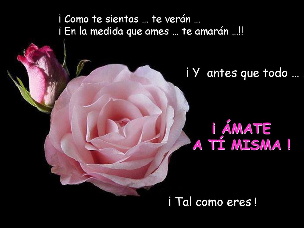 ¡ ÁMATE A TÍ MISMA ! ¡ Y antes que todo … ! ¡ Tal como eres !