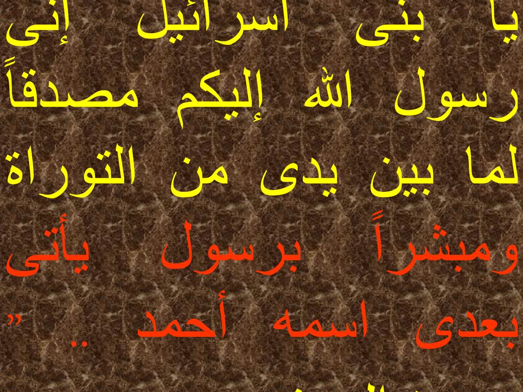 إذ قال عيسى ابن مريم يا بنى اسرائيل إنى رسول الله إليكم مصدقاً لما بين يدى من التوراة ومبشراً برسول يأتى بعدى اسمه أحمد ..