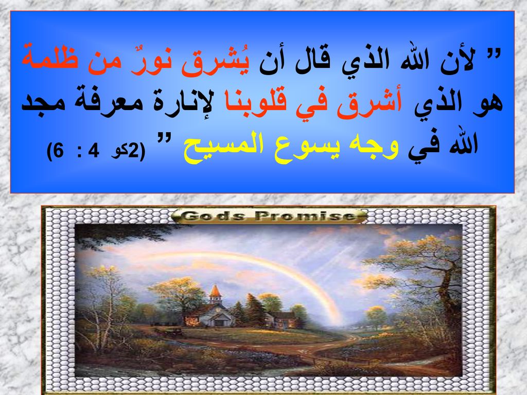 لأن الله الذي قال أن يُشرق نورٌ من ظلمة هو الذي أشرق في قلوبنا لإنارة معرفة مجد الله في وجه يسوع المسيح (2كو 4 : 6)