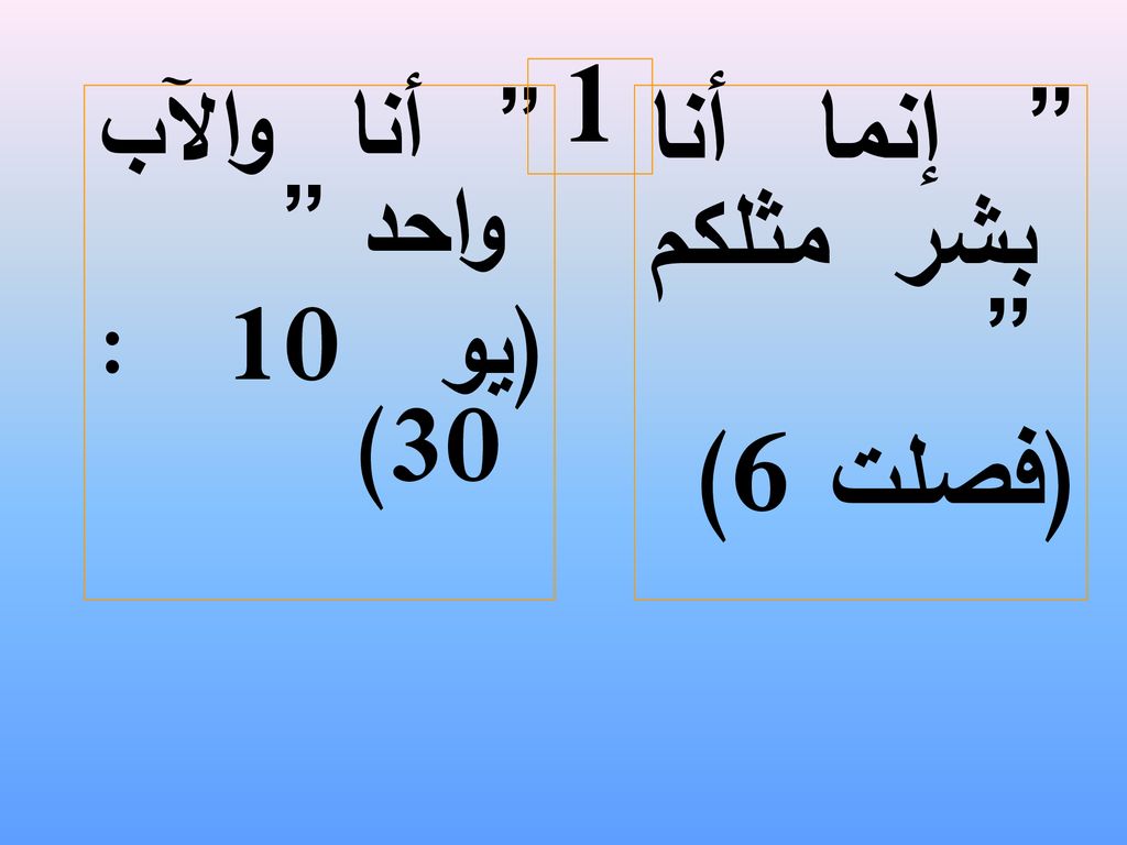 1 أنا والآب واحد (يو 10 : 30) إنما أنا بشر مثلكم (فصلت 6)