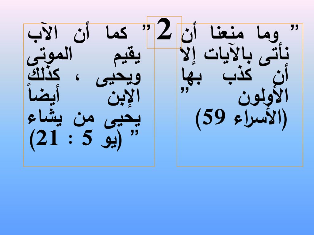 2 كما أن الآب يقيم الموتى ويحيى ، كذلك الإبن أيضاً يحيى من يشاء (يو 5 : 21) وما منعنا أن نأتى بالآيات إلا أن كذب بها الأولون (الأسراء 59)