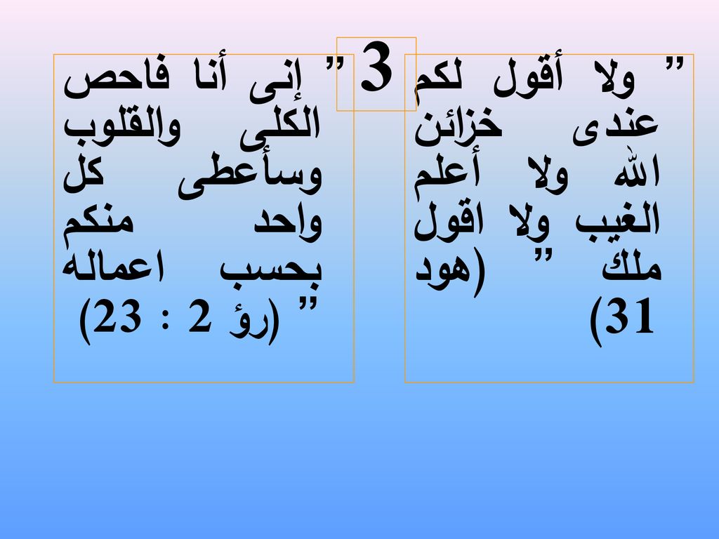 3 إنى أنا فاحص الكلى والقلوب وسأعطى كل واحد منكم بحسب اعماله (رؤ 2 : 23) ولا أقول لكم عندى خزائن الله ولا أعلم الغيب ولا اقول ملك (هود 31)