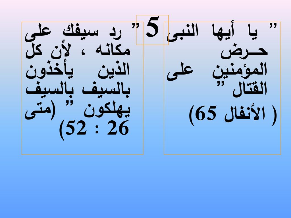 5 رد سيفك على مكانه ، لأن كل الذين يأخذون بالسيف بالسيف يهلكون (متى 26 : 52) يا أيها النبى حــــرض المؤمنين على القتال