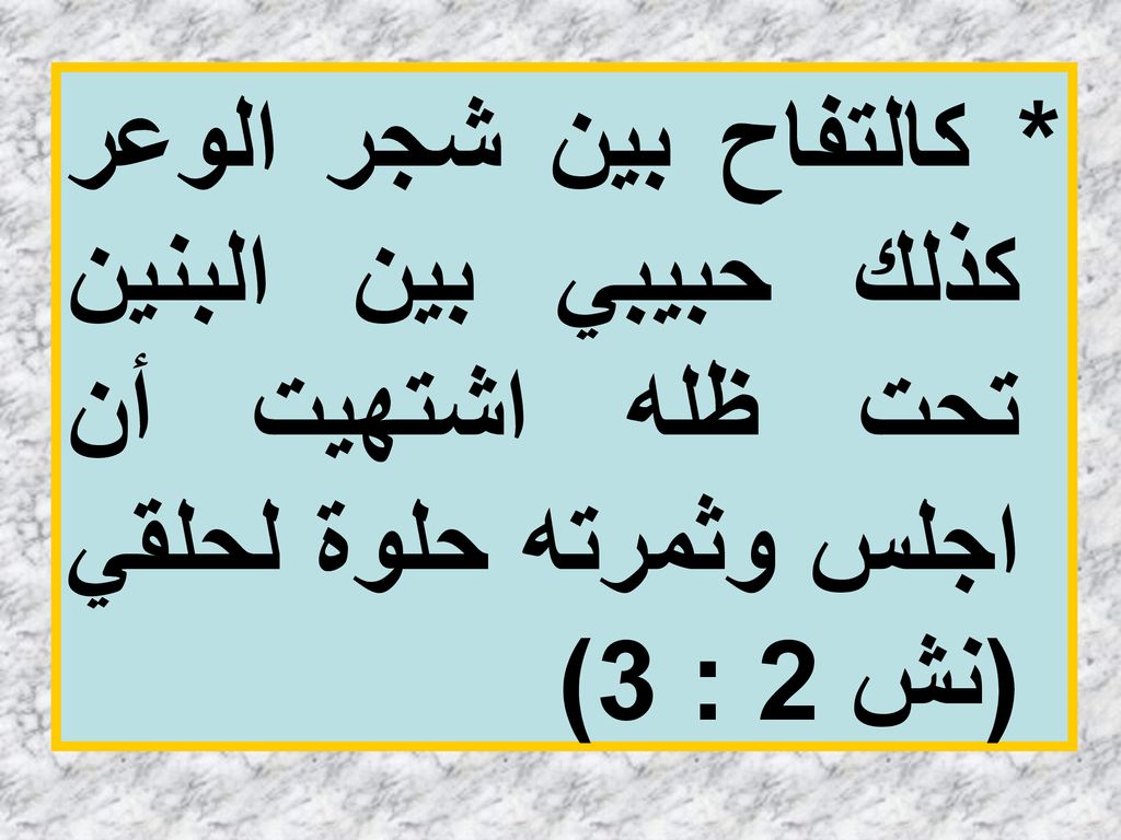 * كالتفاح بين شجر الوعر كذلك حبيبي بين البنين تحت ظله اشتهيت أن اجلس وثمرته حلوة لحلقي (نش 2 : 3)