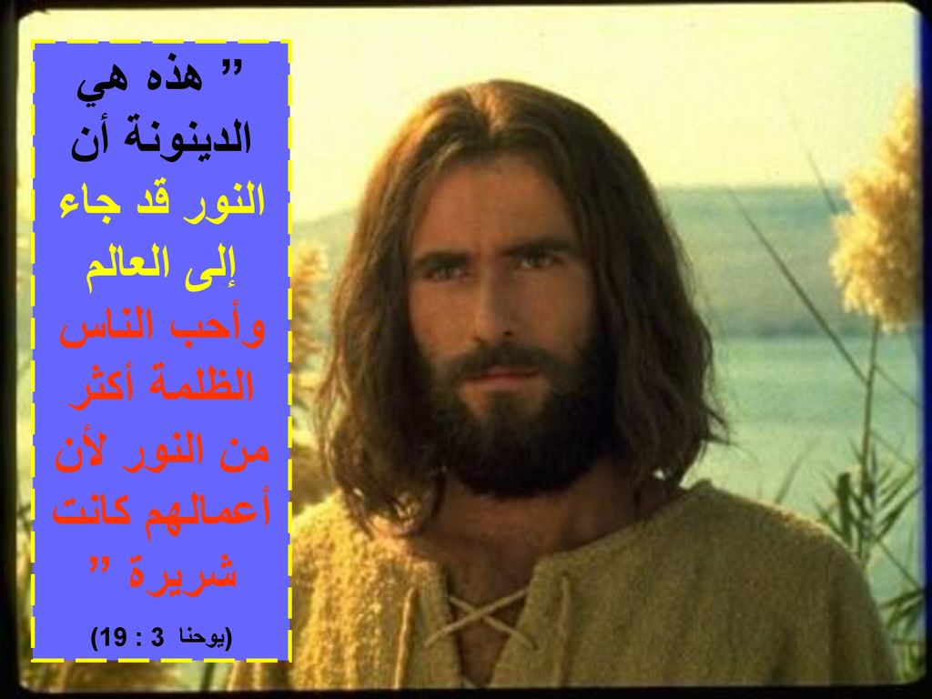 هذه هي الدينونة أن النور قد جاء إلى العالم وأحب الناس الظلمة أكثر من النور لأن أعمالهم كانت شريرة