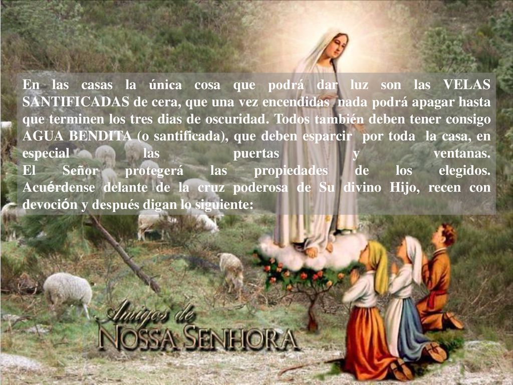 En las casas la única cosa que podrá dar luz son las VELAS SANTIFICADAS de cera, que una vez encendidas nada podrá apagar hasta que terminen los tres dias de oscuridad.
