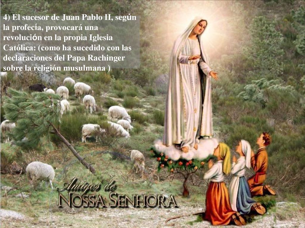 4) El sucesor de Juan Pablo II, según la profecía, provocará una revolución en la propia Iglesia Católica: (como ha sucedido con las declaraciones del Papa Rachinger sobre la religión musulmana )
