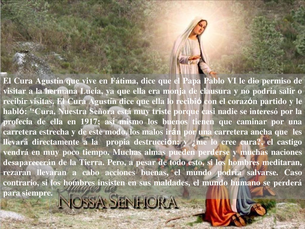 El Cura Agustín que vive en Fátima, dice que el Papa Pablo VI le dio permiso de visitar a la hermana Lucía, ya que ella era monja de clausura y no podría salir o recibir visitas.