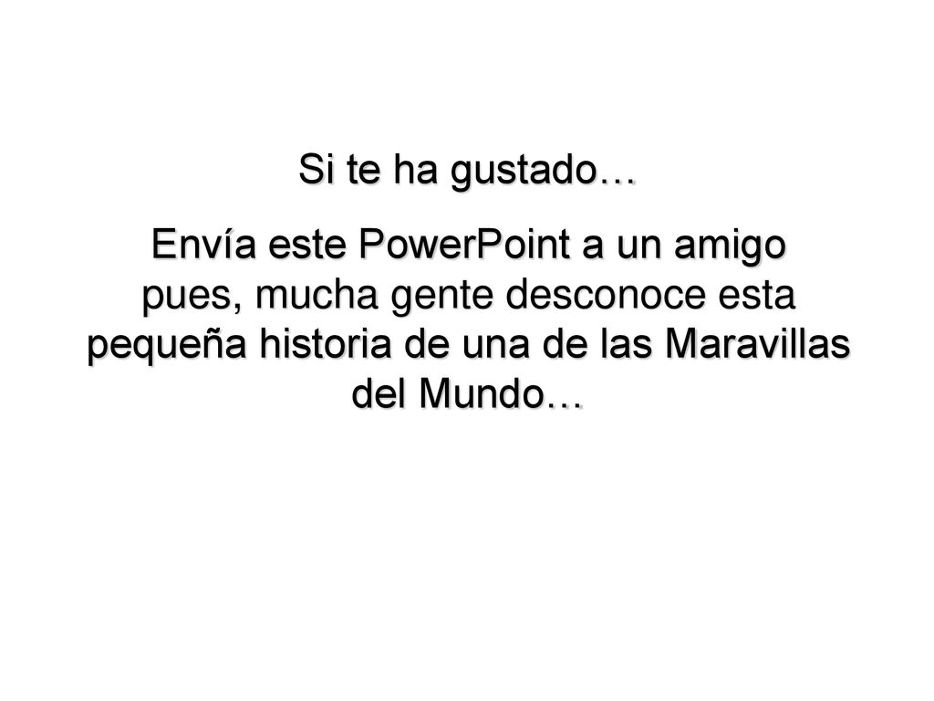 Si te ha gustado… Envía este PowerPoint a un amigo pues, mucha gente desconoce esta pequeña historia de una de las Maravillas del Mundo…