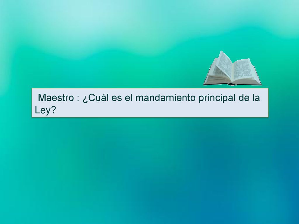 Maestro : ¿Cuál es el mandamiento principal de la Ley