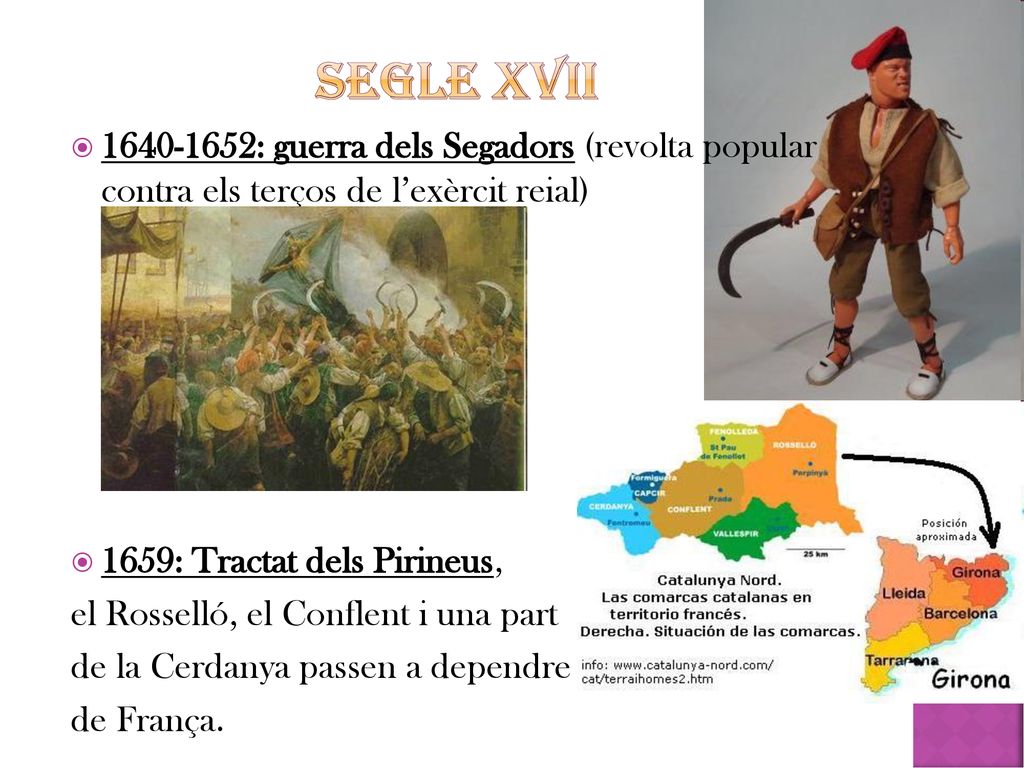 SEGLE XVII : guerra dels Segadors (revolta popular contra els terços de l’exèrcit reial) 1659: Tractat dels Pirineus,