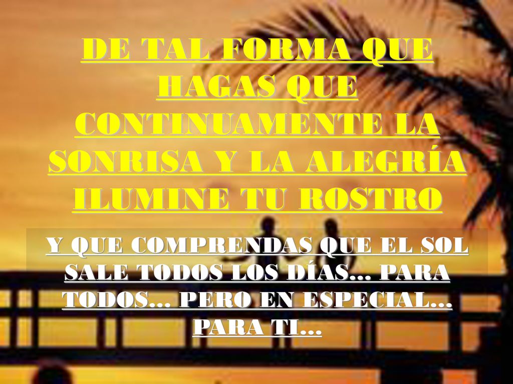 DE TAL FORMA QUE HAGAS QUE CONTINUAMENTE LA SONRISA Y LA ALEGRÍA ILUMINE TU ROSTRO