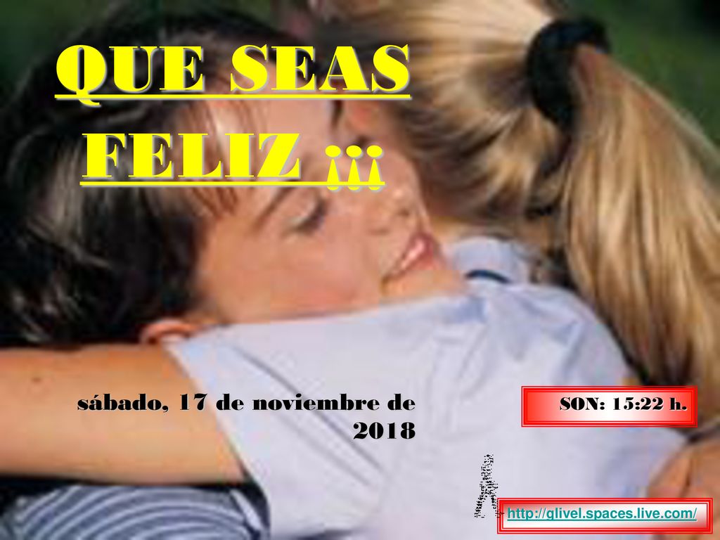 QUE SEAS FELIZ ¡¡¡ sábado, 17 de noviembre de 2018sábado, 17 de noviembre de 2018.