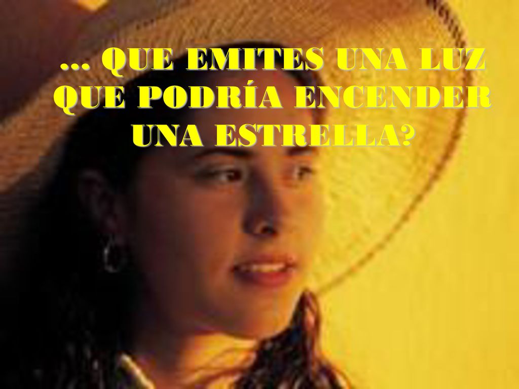 … QUE EMITES UNA LUZ QUE PODRÍA ENCENDER UNA ESTRELLA