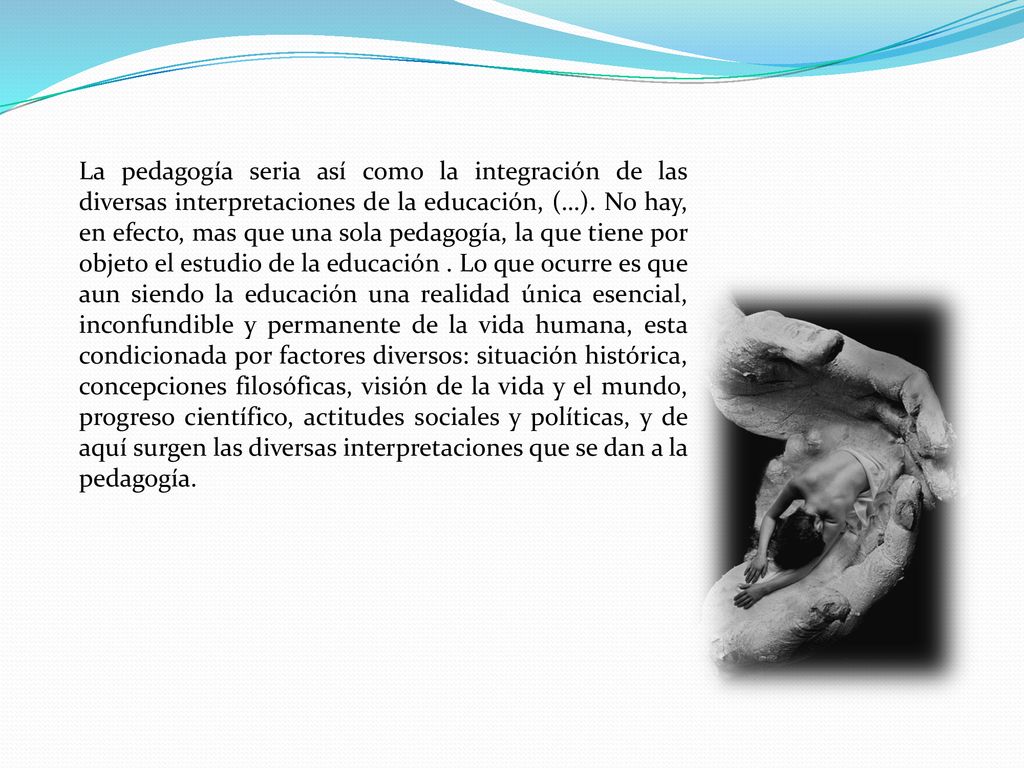 La pedagogía seria así como la integración de las diversas interpretaciones de la educación, (…).