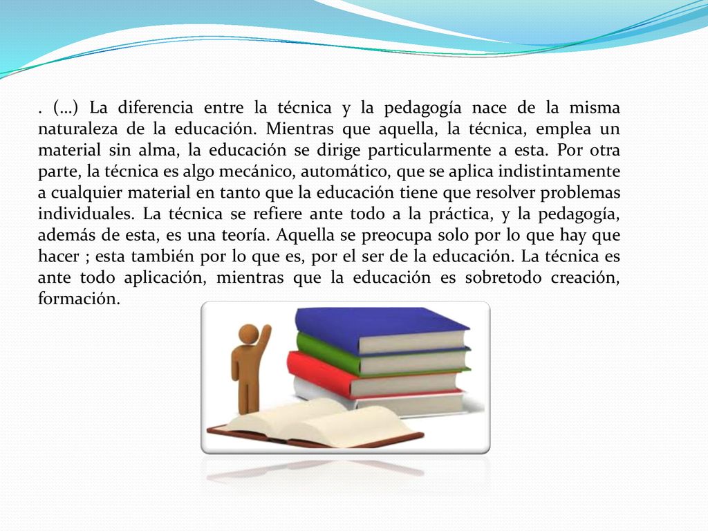 (…) La diferencia entre la técnica y la pedagogía nace de la misma naturaleza de la educación.