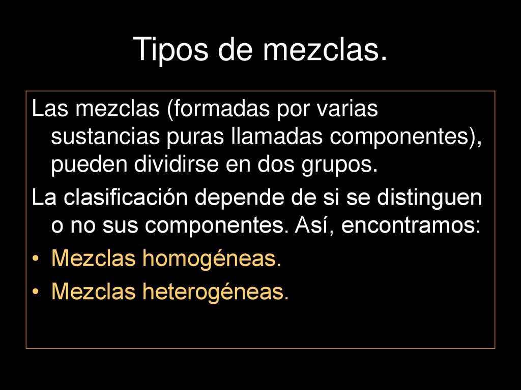 Tipos de mezclas. Las mezclas (formadas por varias sustancias puras llamadas componentes), pueden dividirse en dos grupos.