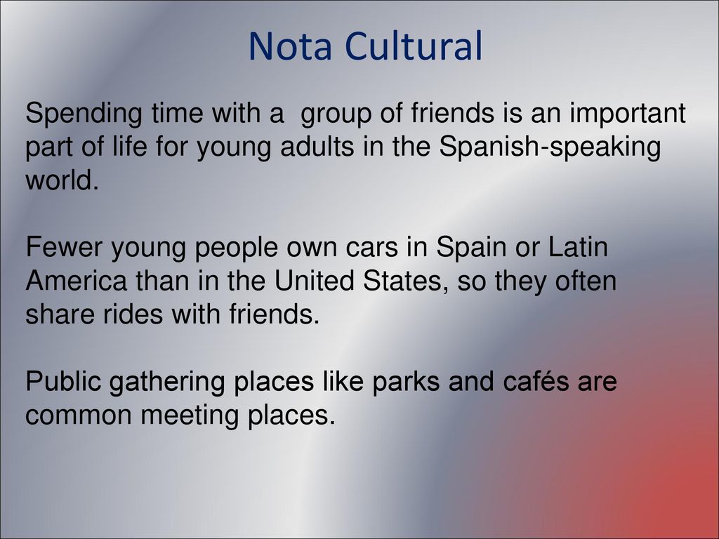 Nota Cultural Spending time with a group of friends is an important part of life for young adults in the Spanish-speaking world.